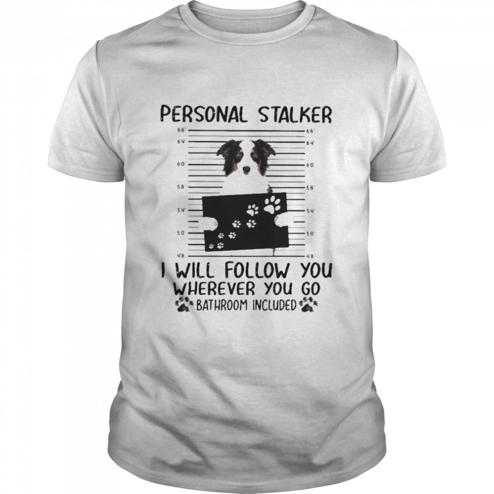 Funny The Australian Shepherd Personal Stalker I Will Follow You Where You Go Bathroom Included 2021 Shirt, Tshirt, Hoodie, Sweatshirt, Long Sleeve