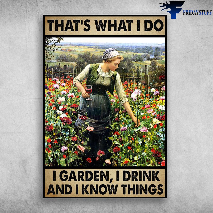 Gardening Girl With Wine and That's What I Do, I Garden, I Drink, And I Know Things Poster