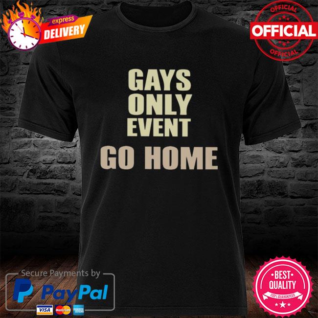 Gays Only Event Go Home Shirt