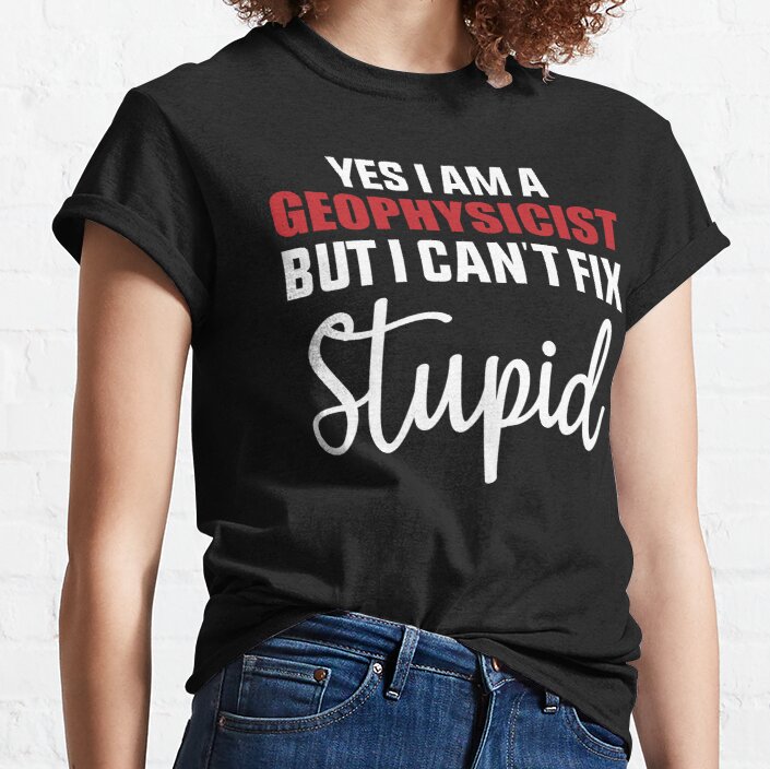 Geophysicists Can't Fix Stupid, Geophysicist Gift, Funny Geophysicist Classic T-Shirt