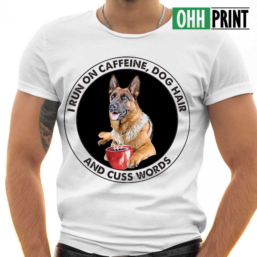 German Shepherd I Run On Caffeine Dog Hair And Cuss Words Circle Tshirts White