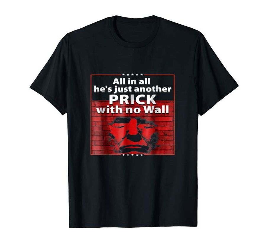 Get All In All Hes Just Another Prick With No Wall Trump Tshirt