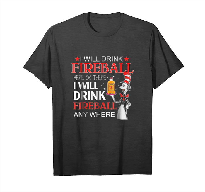 Get I Will Drink Fireball Here Or There Or Anywhere T Shirt Unisex T-Shirt