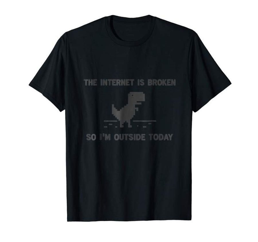 Get The Internet Is Broken So Im Outside Today Dinosaur Game Tee