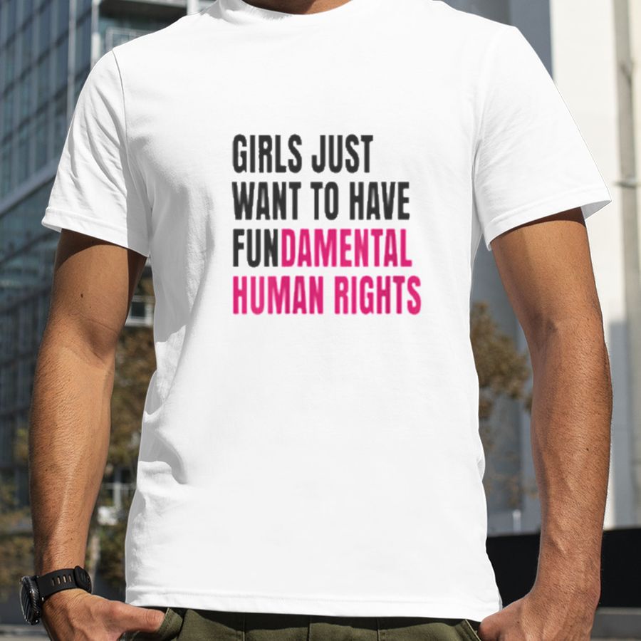 Girls Just Wanna Have Fundamental Human Rights T shirt