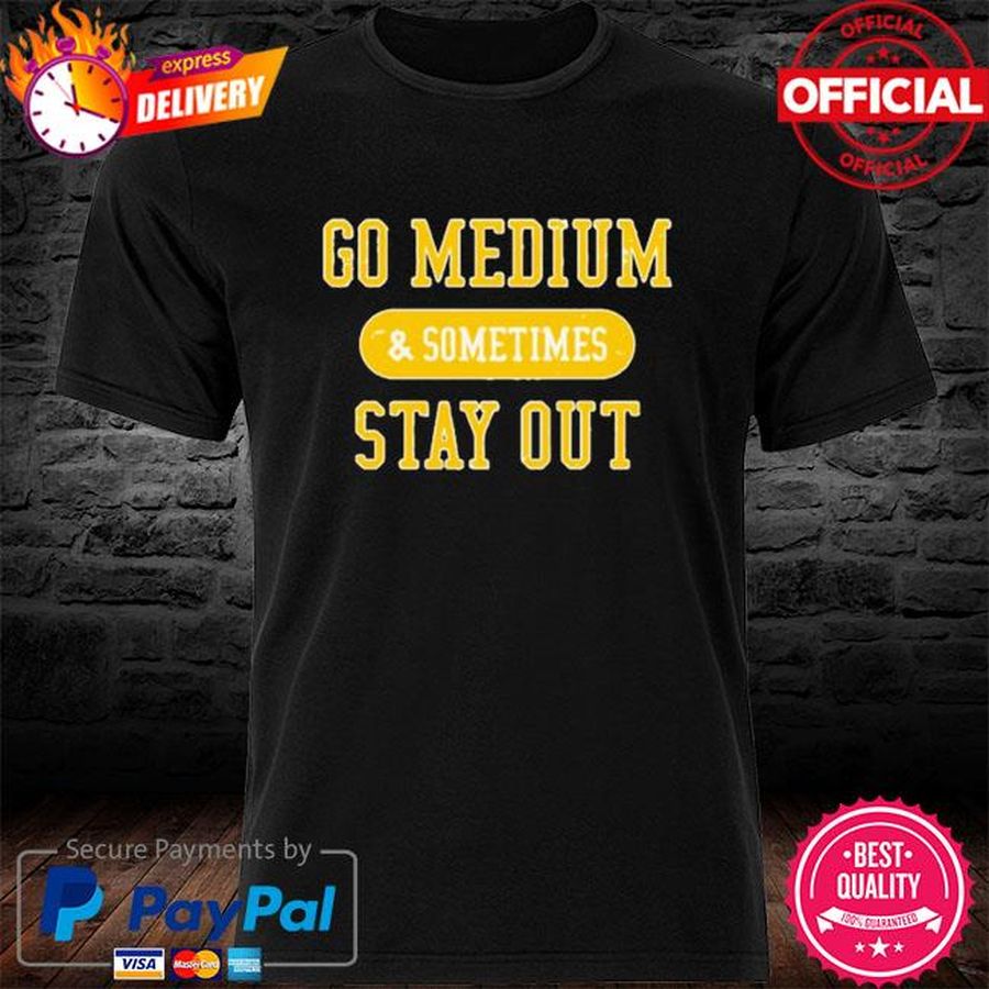 Go Medium And Stay Out Shirt
