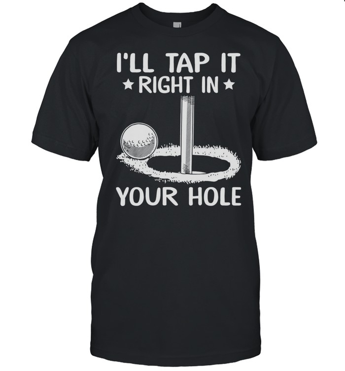Golf Ill Tap It Right In Your Hole Shirt, Tshirt, Hoodie, Sweatshirt, Long Sleeve, Youth, funny shirts, gift shirts, Graphic Tee