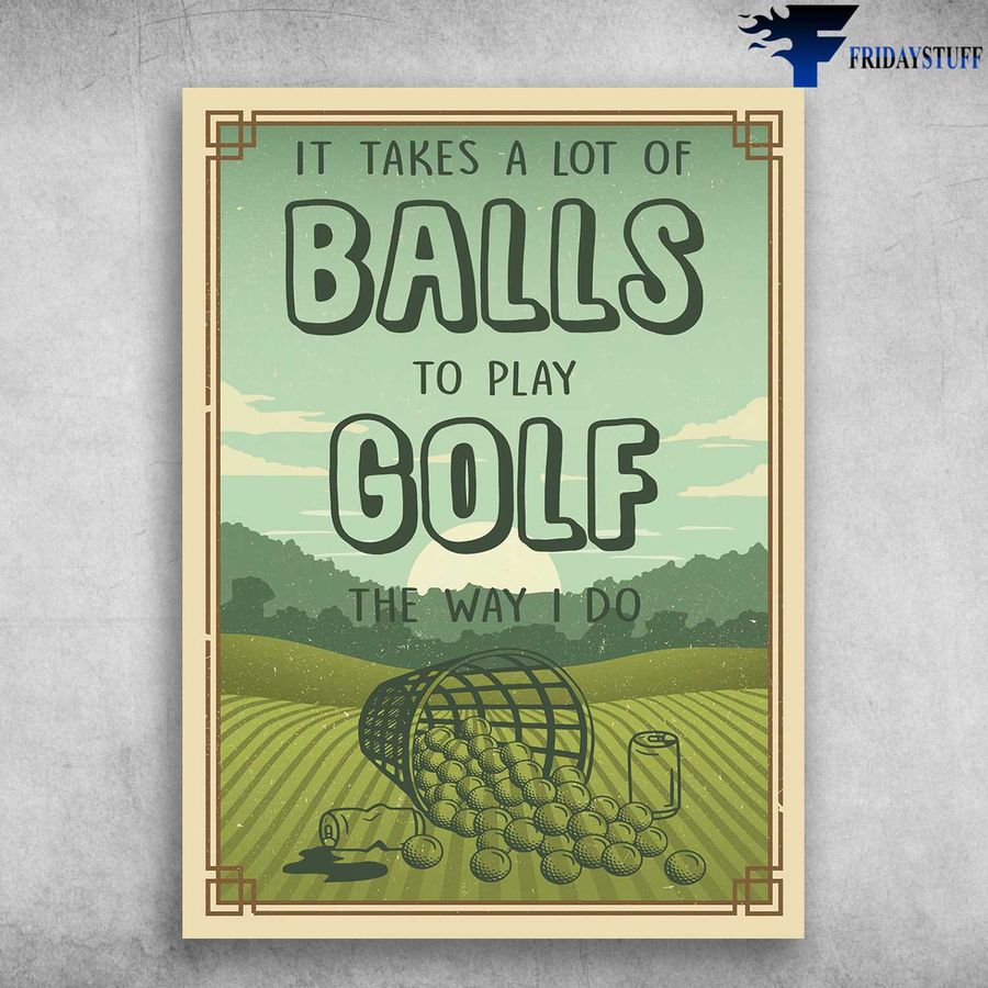 Golf Poster and It Takes A Lot Of Balls, To Play Gold, The Way I Do Poster