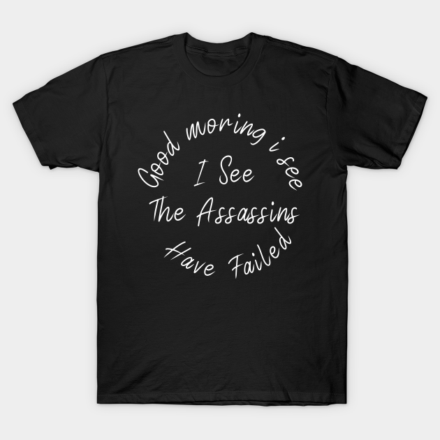 Good Morning I See The Assassins Have Failed Sarcastic Humor T-shirt, Hoodie, SweatShirt, Long Sleeve