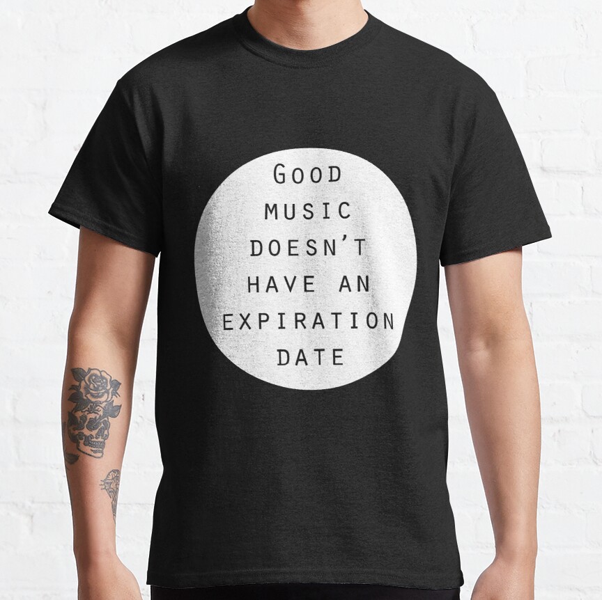 Good music doesn't have expiration date. Classic T-Shirt