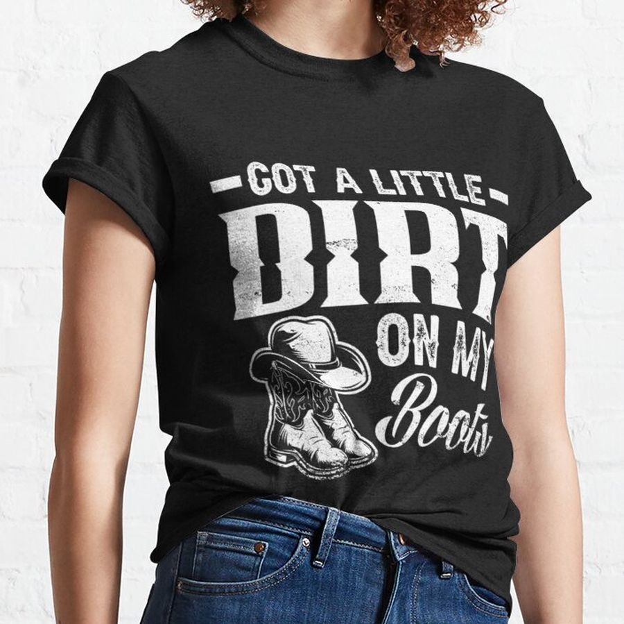 Got A Little Dirt On My Boots Country Music Lover Classic T-Shirt