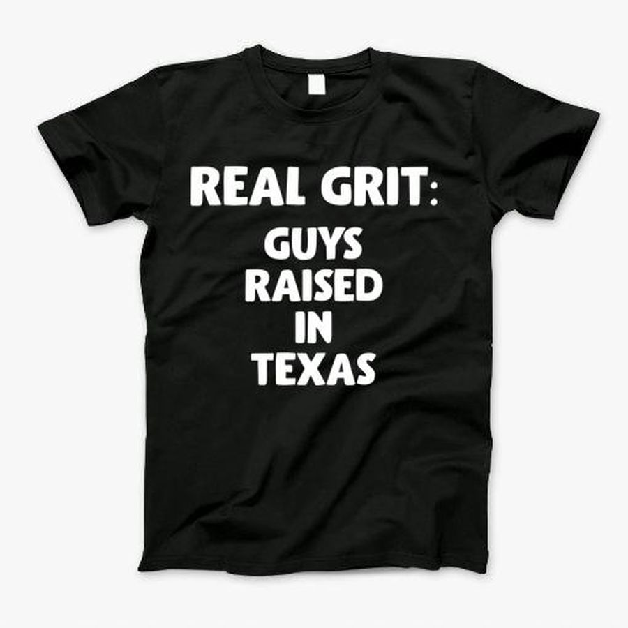 Grit Guys Raised In Texas Sarcasm T-Shirt, Tshirt, Hoodie, Sweatshirt, Long Sleeve, Youth, Personalized shirt, funny shirts, gift shirts, Graphic Tee