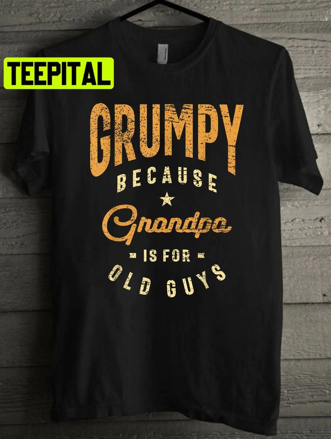 Grumpy Because Grandpa Is For Old Guys Funny Dad Unisex T-Shirt