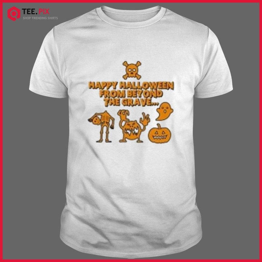 Happy Halloween From Beyond The Grave Halloween Shirt