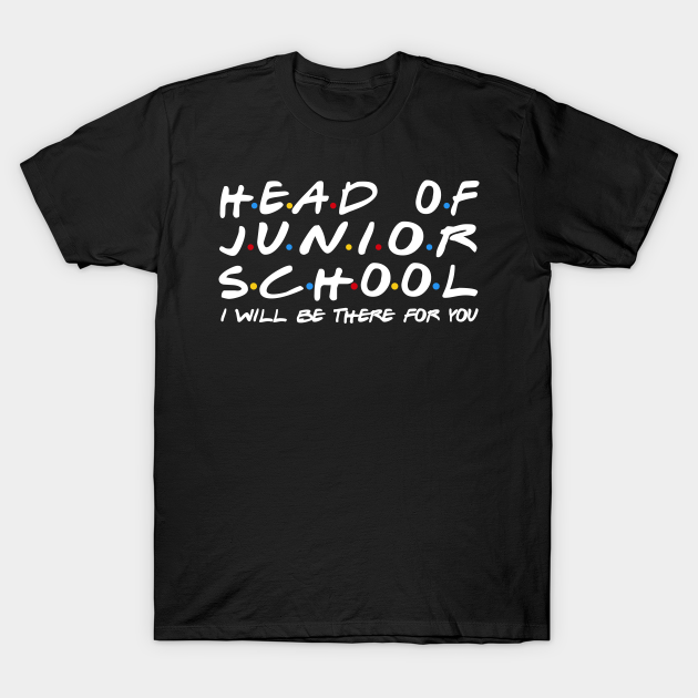 Head Of Junior School - I'll Be There For You T-shirt, Hoodie, SweatShirt, Long Sleeve