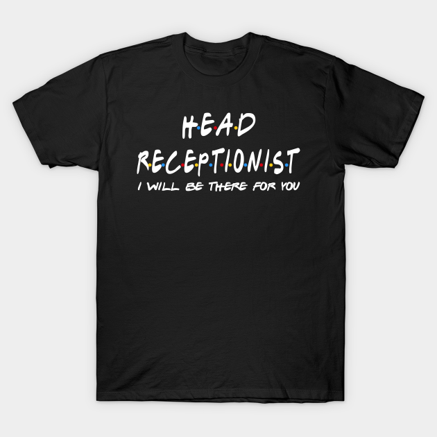 Head Receptionist - I'll Be There For You T-shirt, Hoodie, SweatShirt, Long Sleeve