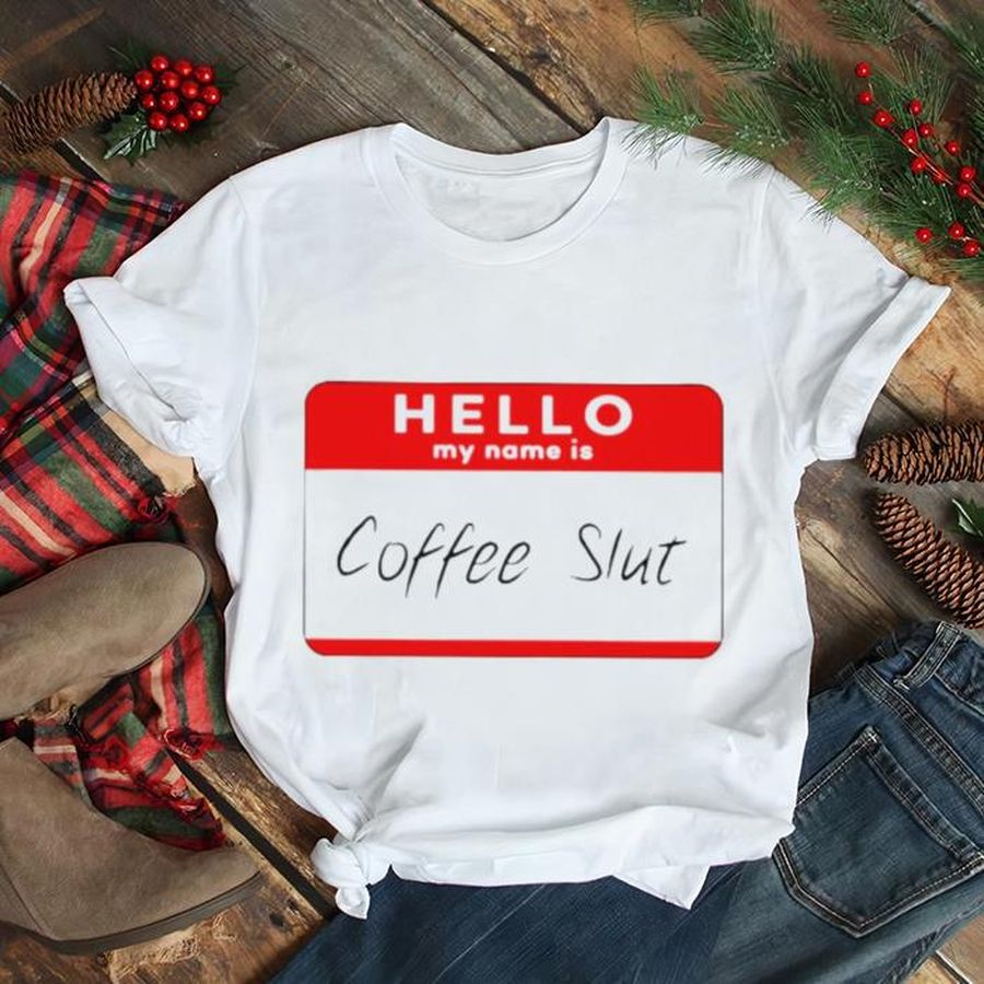 Hello My Name Is Coffee Slut T Shirt
