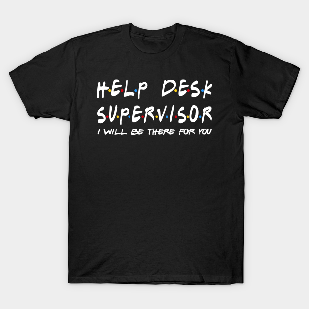 Help Desk Supervisor - I'll Be There For You T-shirt, Hoodie, SweatShirt, Long Sleeve