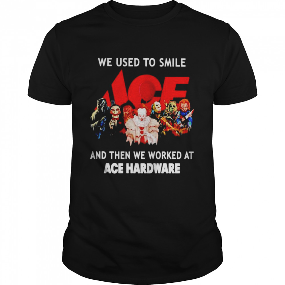 Horror Halloween We Used To Smile And Then We Worked At Ace Hardware Halloween Shirt, Tshirt, Hoodie, Sweatshirt, Long Sleeve, Youth, funny shirts