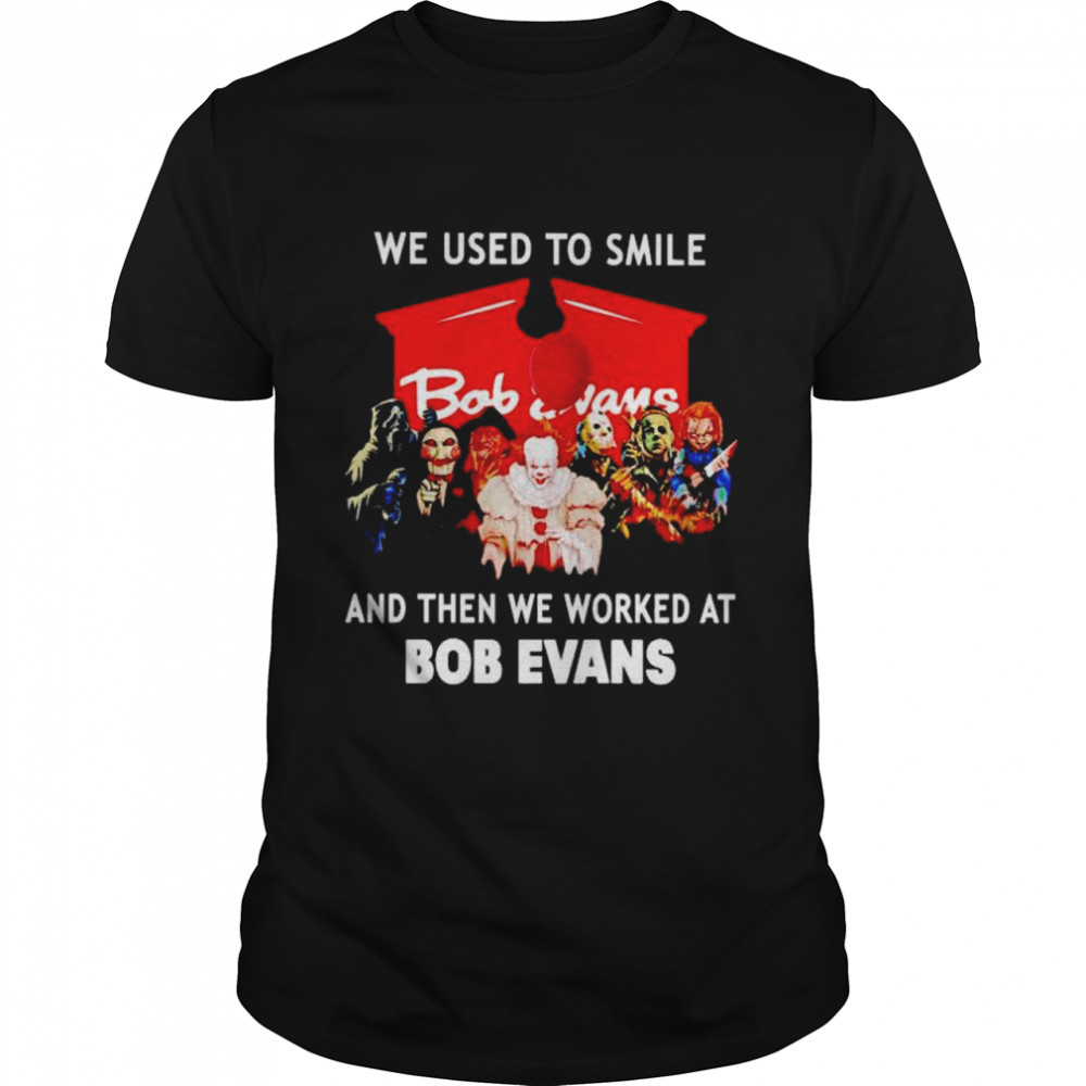 Horror Halloween We Used To Smile And Then We Worked At Bob Evans Shirt, Tshirt, Hoodie, Sweatshirt, Long Sleeve, Youth, funny shirts, gift shirts