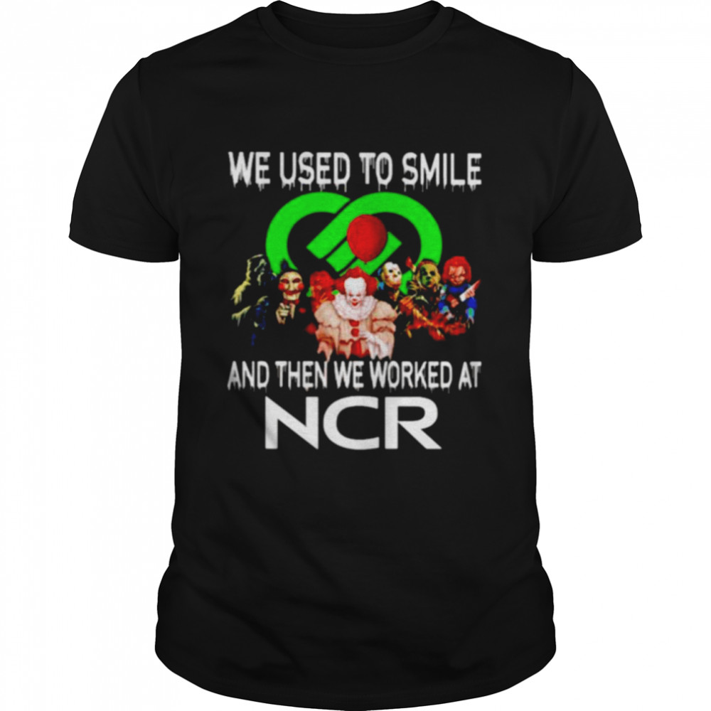 Horror Halloween We Used To Smile And Then We Worked At Ncr Shirt, Tshirt, Hoodie, Sweatshirt, Long Sleeve, Youth, funny shirts, gift shirts