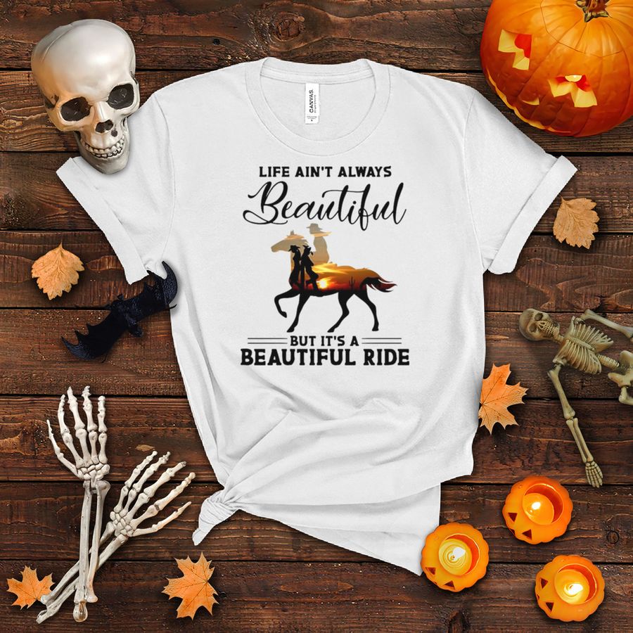 Horse Life Ain’t Always Beautiful But It’s A Beautiful Ride T shirt