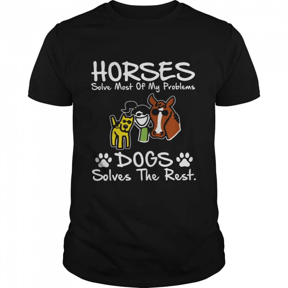 Horses Solve Most Of My Problems Dogs Solves The Rest Shirt, Tshirt, Hoodie, Sweatshirt, Long Sleeve, Youth, funny shirts, gift shirts, Graphic Tee