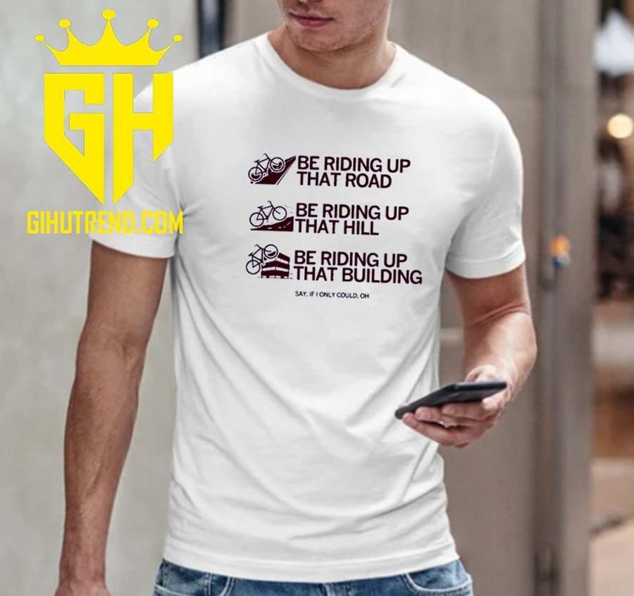 HOT NEW Be Riding Up That Road, That Hill That Building Unisex T-Shirt