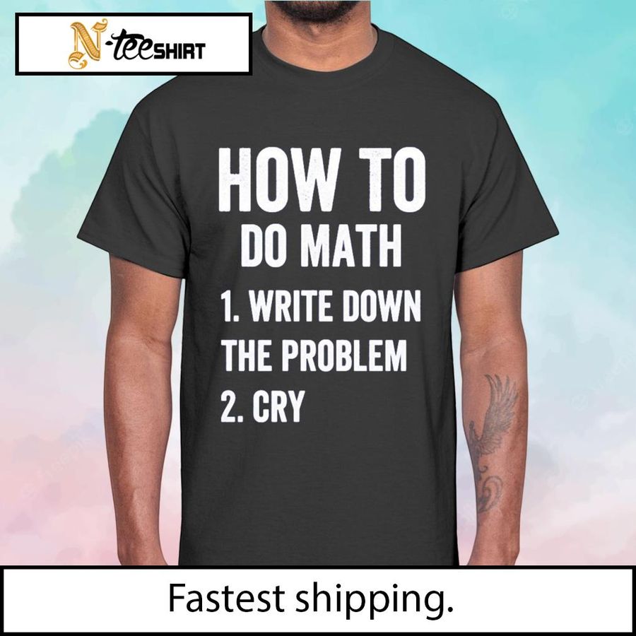 How to do math write down the problem cry funny Math shirt