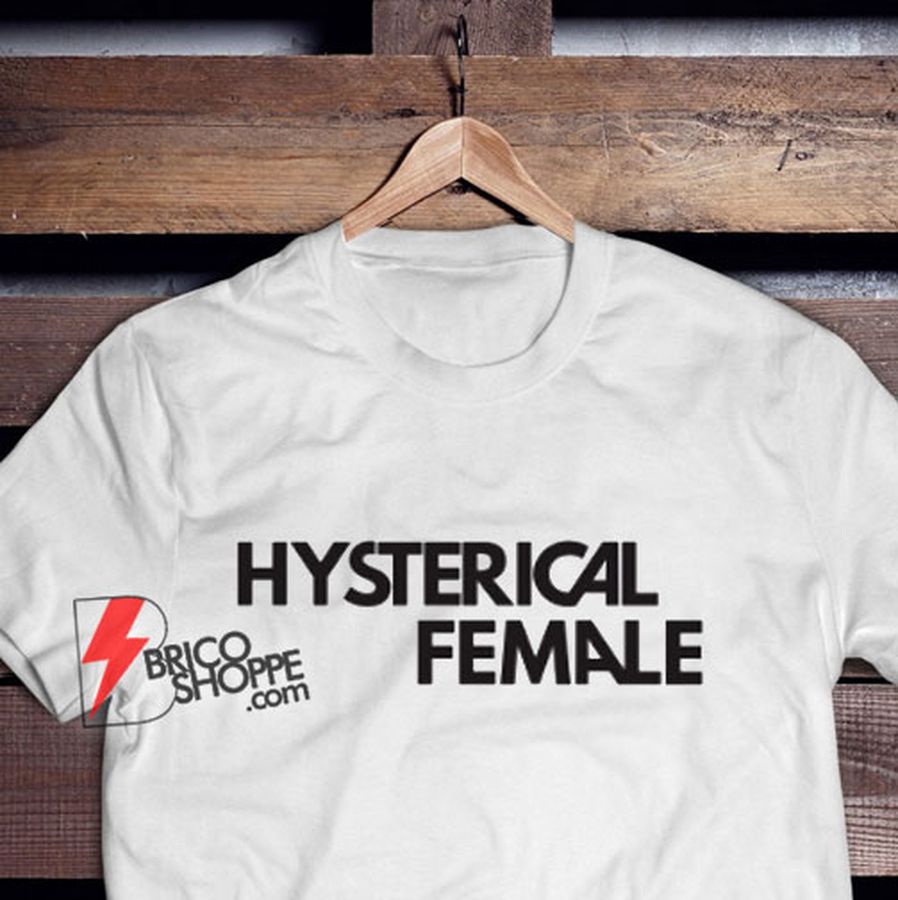Hysterical Female T Shirt – Funny Shirt On Sale