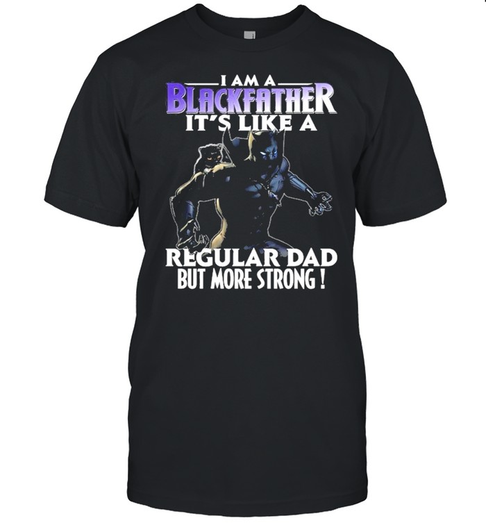 I Am A Black Father Its Like A Regular Dad But More Strong Shirt, Tshirt, Hoodie, Sweatshirt, Long Sleeve, Youth, funny shirts, gift shirts