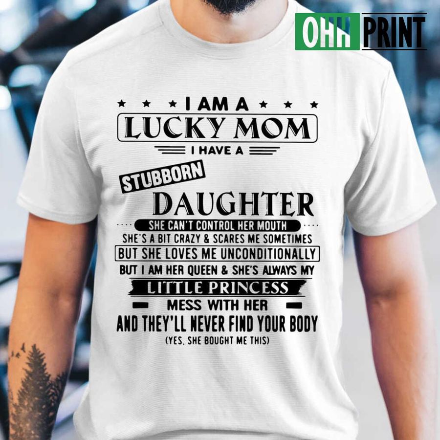I Am A Lucky Mom I Have A Stubborn Daughter She Can't Control Her Mouth She's Always My Little T-shirts White