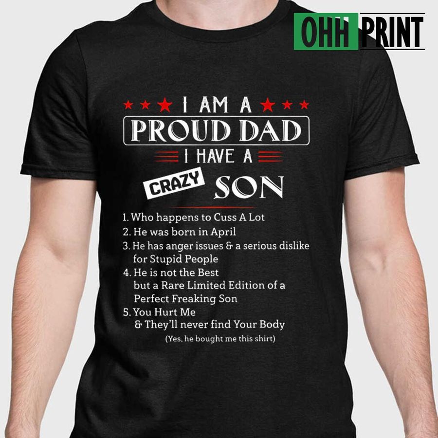 I Am A Proud Dad I Have A Crazy Son Who Happens To Cuss A Lot He Was Born In April Tshirts Black