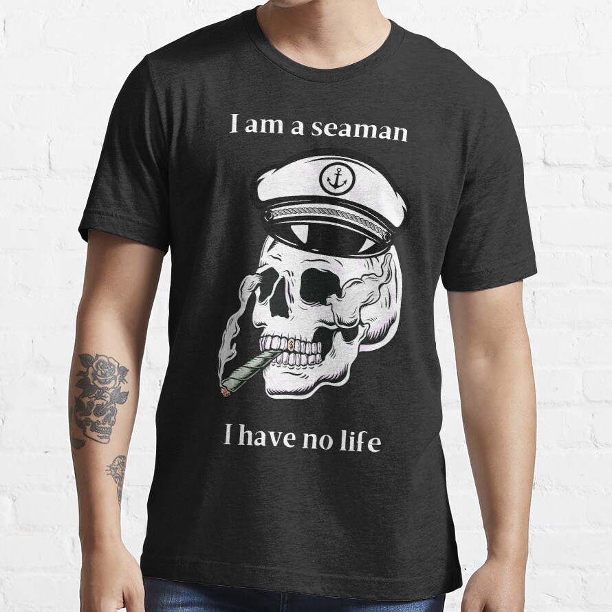 I Am A Seaman, I Have No Life - Funny Essential T-Shirt