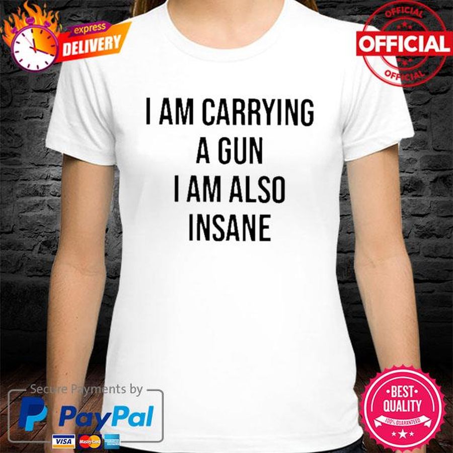 I Am Carrying a Gun I Am Also Insane Shirt