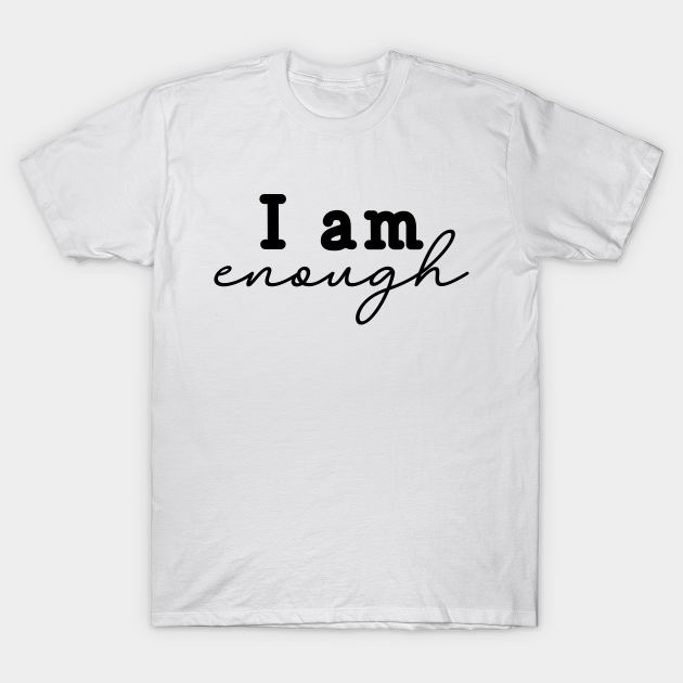 I am enough - Positivity - Motivation T-shirt, Hoodie, SweatShirt, Long Sleeve