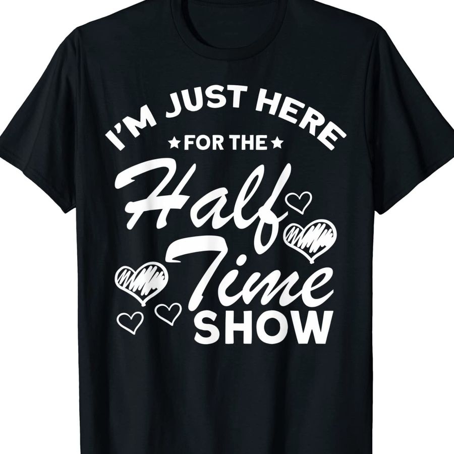 I Am Just Here For The Halftime Show Shirt