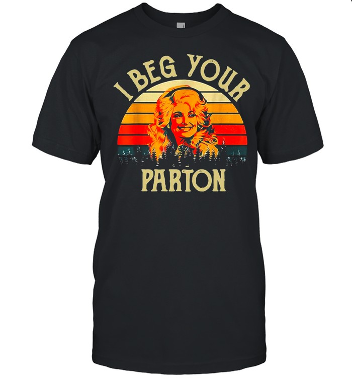 I Beg Your Parton Vintage Retro T-Shirt, Tshirt, Hoodie, Sweatshirt, Long Sleeve, Youth, funny shirts, gift shirts, Graphic Tee