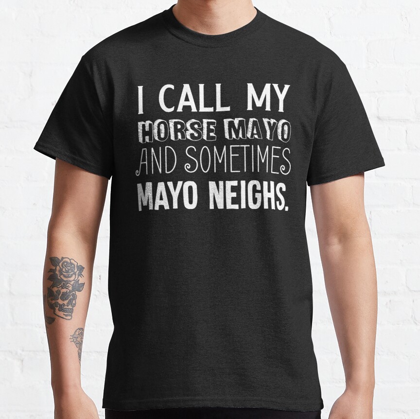 I Call My Horse Mayo And Sometimes Mayo Neighs Classic T-Shirt