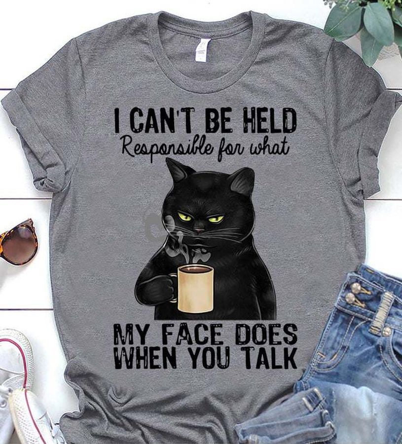 I can't be held responsible for what my face does when you talk – Black cat coffee