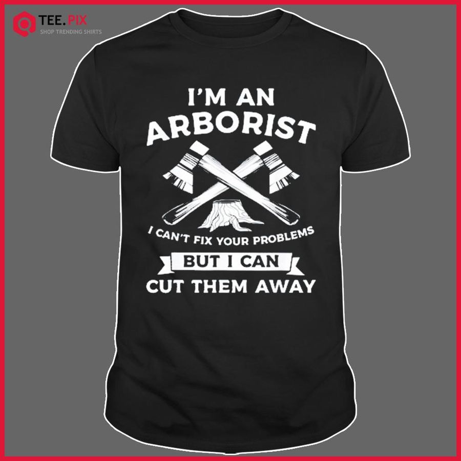 I Can’t Fix Your Problems But I Can Cut Them Away Arborist Shirt