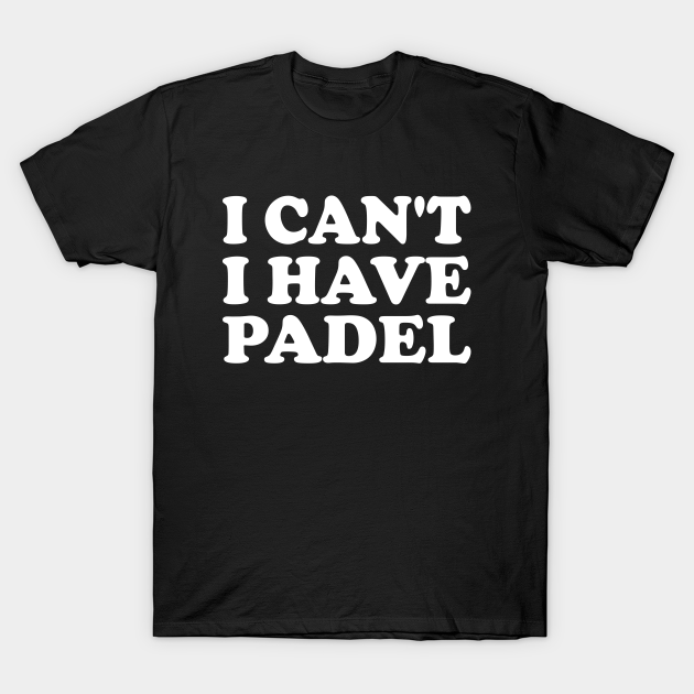 I cant, I have Padel T-shirt, Hoodie, SweatShirt, Long Sleeve