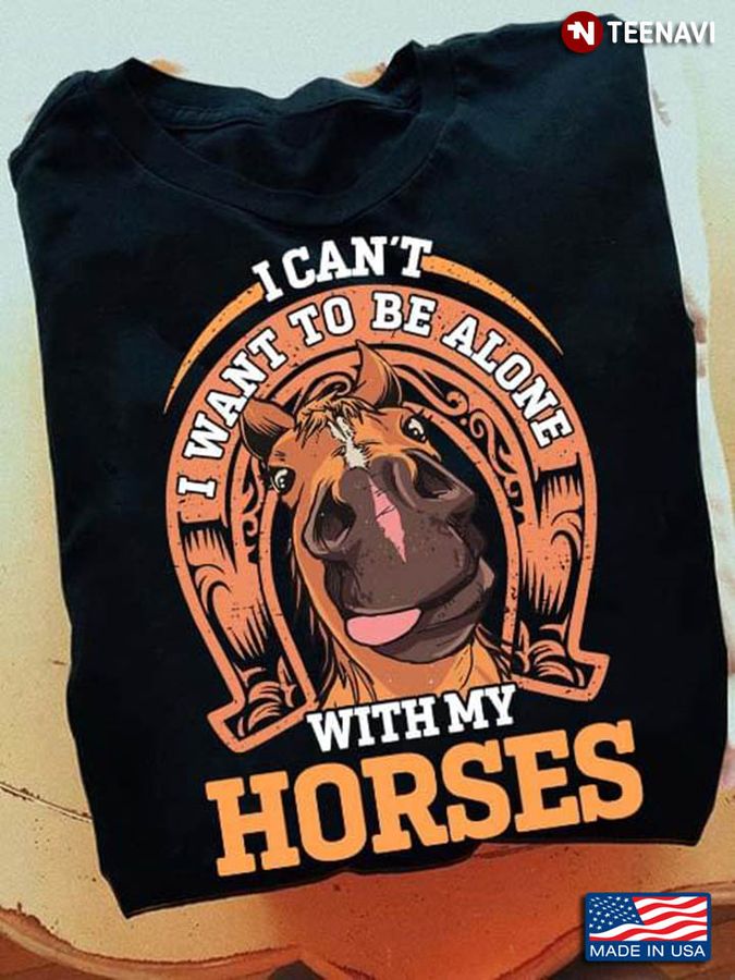 I Can't I Want Be Alone With My Horses for Horse Lover