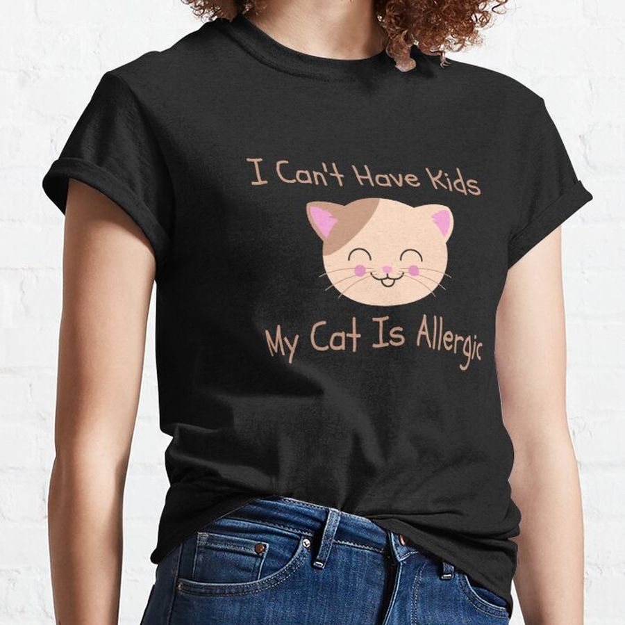 I Can't Have kids My Cat Is Allergic Classic T-Shirt