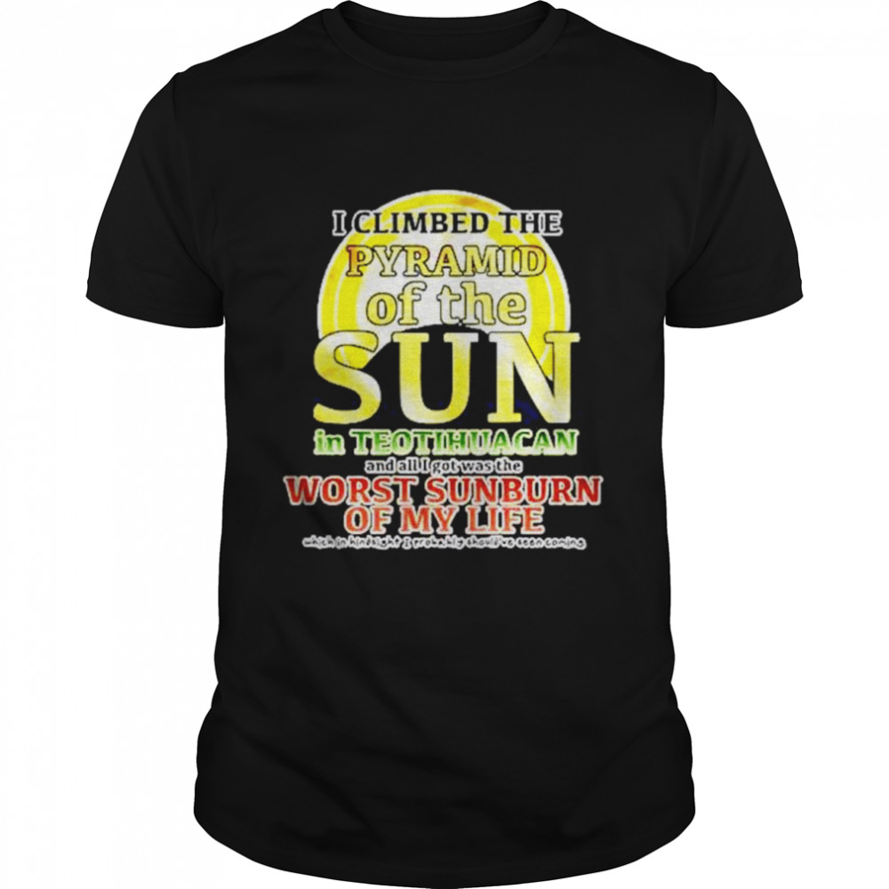 I Climbed The Pyramid Of The Sun In Teotihuacan Shirt, Tshirt, Hoodie, Sweatshirt, Long Sleeve, Youth, funny shirts, gift shirts, Graphic Tee