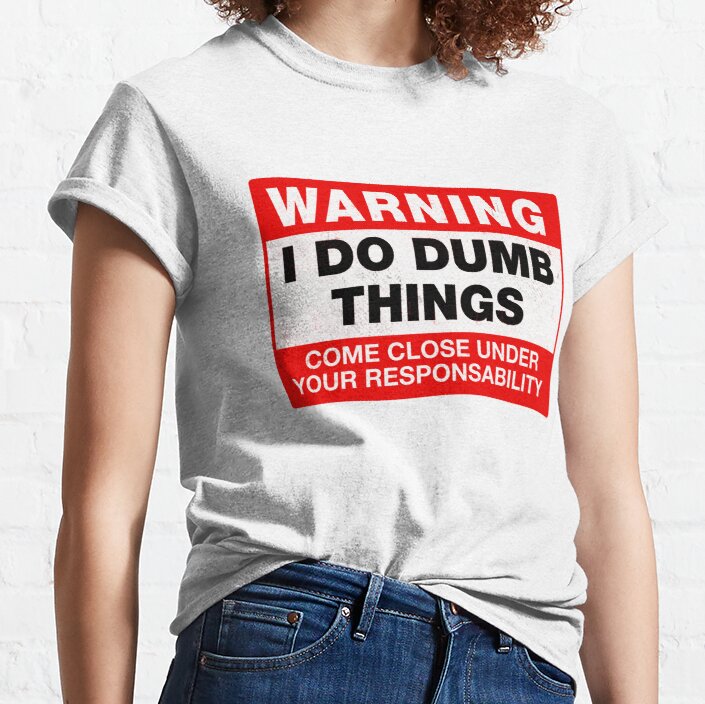 I do Dumb Things Classic T-Shirt