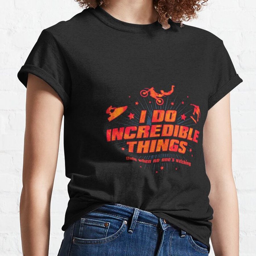 I do incredible things ony when no one's watching Classic T-Shirt