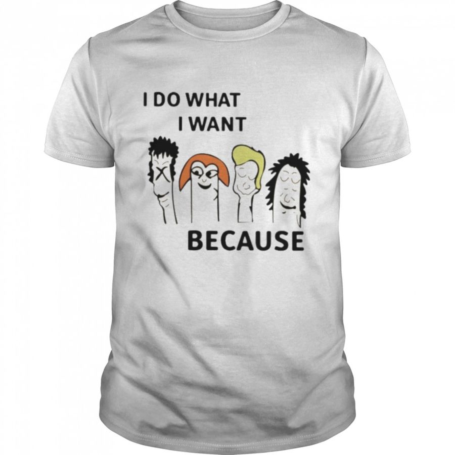 I Do What I Want Because Shirt