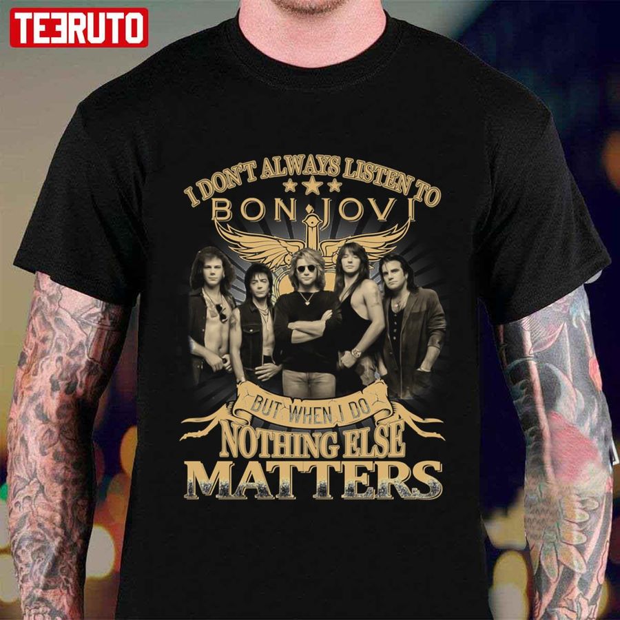 I Don't Always Listen To Bon Jovi But When I Do Nothing Else Matters Unisex T-Shirt