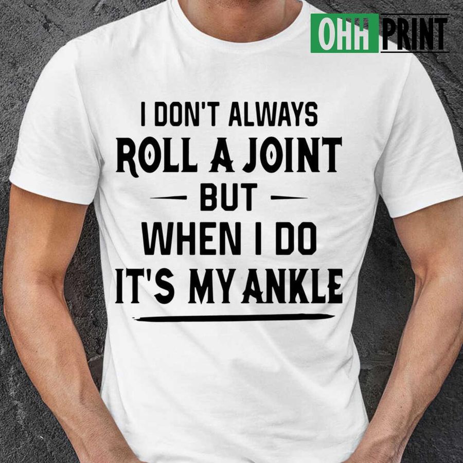 I Don't Always Roll A Joint But When I Do It's My Ankle Funny T-shirts White